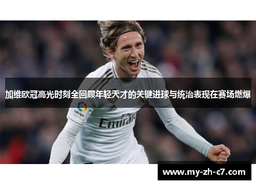 加维欧冠高光时刻全回顾年轻天才的关键进球与统治表现在赛场燃爆 加维欧冠高光时刻全回顾年轻天才的关键进球与统治表现在赛场燃爆