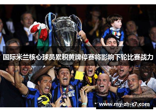 国际米兰核心球员累积黄牌停赛将影响下轮比赛战力