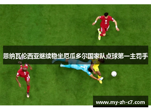 恩纳瓦伦西亚继续稳坐厄瓜多尔国家队点球第一主罚手