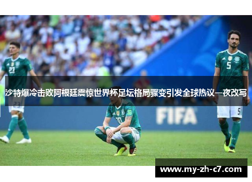 沙特爆冷击败阿根廷震惊世界杯足坛格局骤变引发全球热议一夜改写