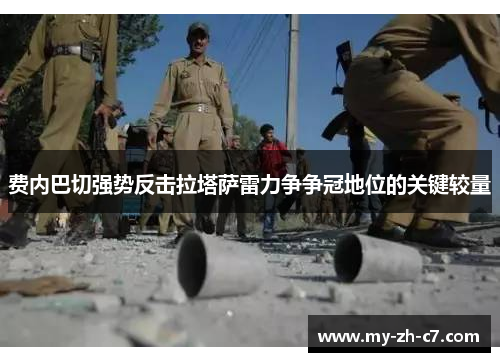 费内巴切强势反击拉塔萨雷力争争冠地位的关键较量