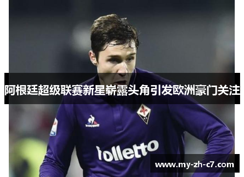 阿根廷超级联赛新星崭露头角引发欧洲豪门关注