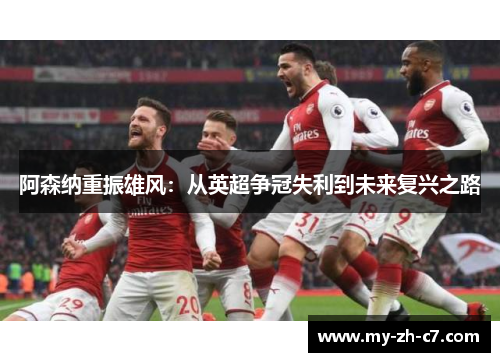 阿森纳重振雄风：从英超争冠失利到未来复兴之路
