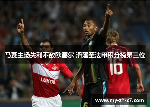 马赛主场失利不敌欧塞尔 滑落至法甲积分榜第三位