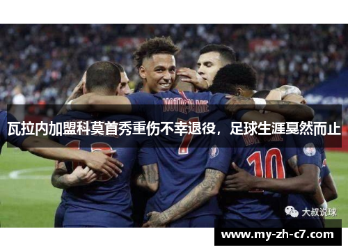 瓦拉内加盟科莫首秀重伤不幸退役,足球生涯戛然而止 瓦拉内加盟科莫首秀重伤不幸退役,足球生涯戛然而止