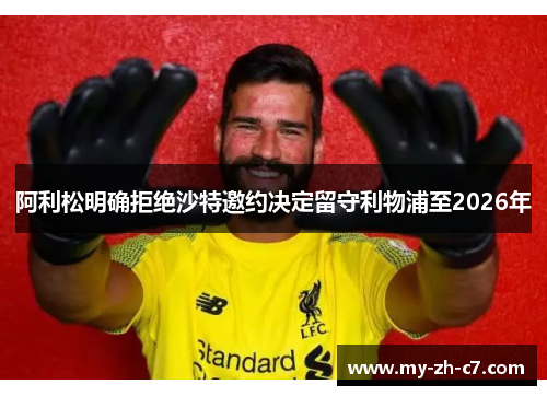 阿利松明确拒绝沙特邀约决定留守利物浦至2026年 阿利松明确拒绝沙特邀约决定留守利物浦至2026年