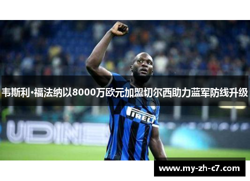韦斯利·福法纳以8000万欧元加盟切尔西助力蓝军防线升级 韦斯利·福法纳以8000万欧元加盟切尔西助力蓝军防线升级