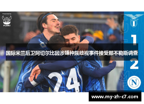 国际米兰后卫阿切尔比因涉嫌种族歧视事件接受那不勒斯调查
