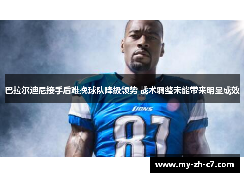 巴拉尔迪尼接手后难挽球队降级颓势 战术调整未能带来明显成效 巴拉尔迪尼接手后难挽球队降级颓势 战术调整未能带来明显成效