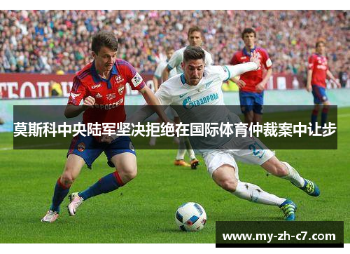 莫斯科中央陆军坚决拒绝在国际体育仲裁案中让步 莫斯科中央陆军坚决拒绝在国际体育仲裁案中让步